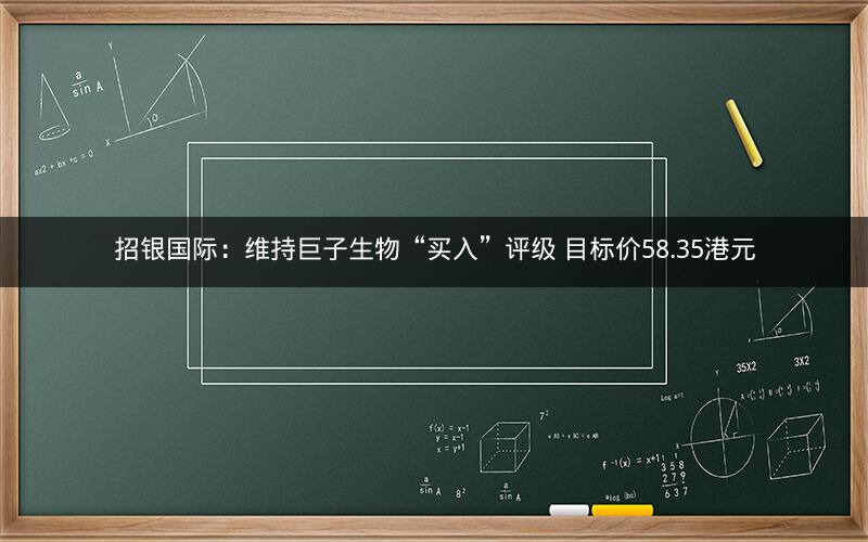 招银国际:维持巨子生物“买入”评级 目标价58.35港元 招银国际:维持巨子生物“买入”评级 目标价58.35港元