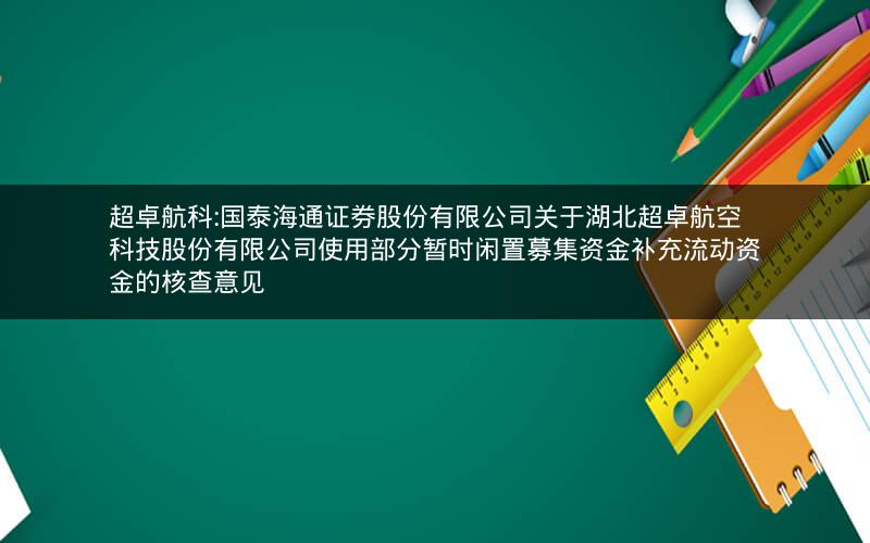 超卓航科:国泰海通证券股份有限公司关于湖北超卓航空科技股份有限公司使用部分暂时闲置募集资金补充流动资金的核查意见