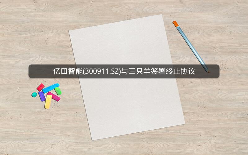 亿田智能(300911.SZ)与三只羊签署终止协议