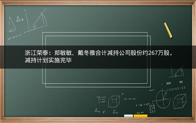 浙江荣泰：郑敏敏、戴冬雅合计减持公司股份约267万股，减持计划实施完毕