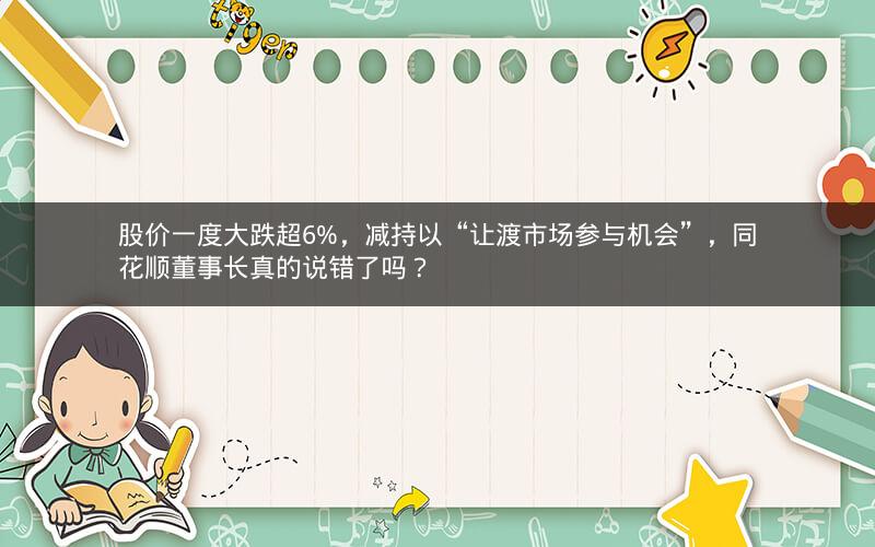 股价一度大跌超6%，减持以“让渡市场参与机会”，同花顺董事长真的说错了吗？