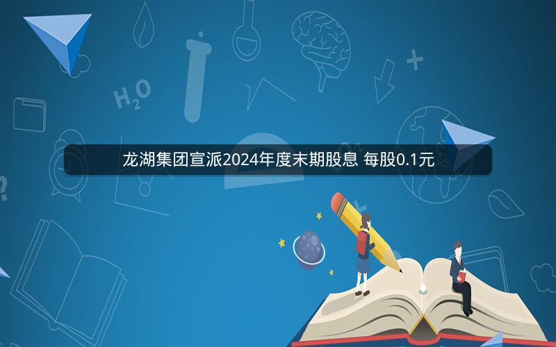 龙湖集团宣派2024年度末期股息 每股0.1元