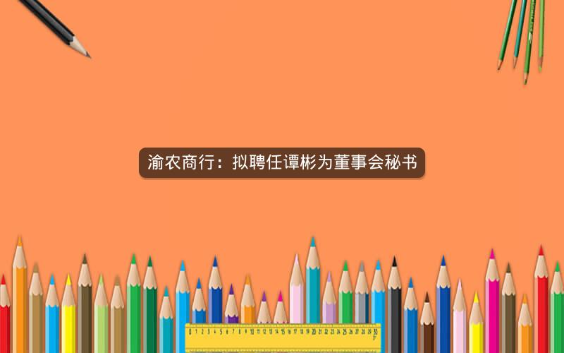 渝农商行：拟聘任谭彬为董事会秘书