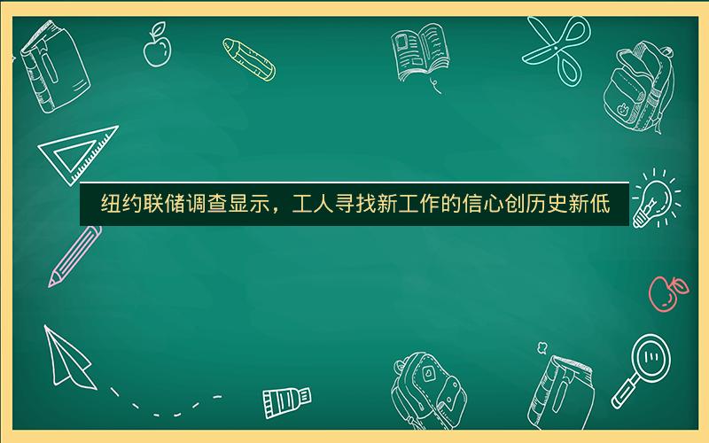 纽约联储调查显示，工人寻找新工作的信心创历史新低