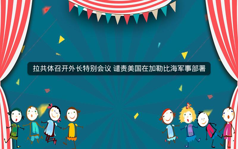 拉共体召开外长特别会议 谴责美国在加勒比海军事部署