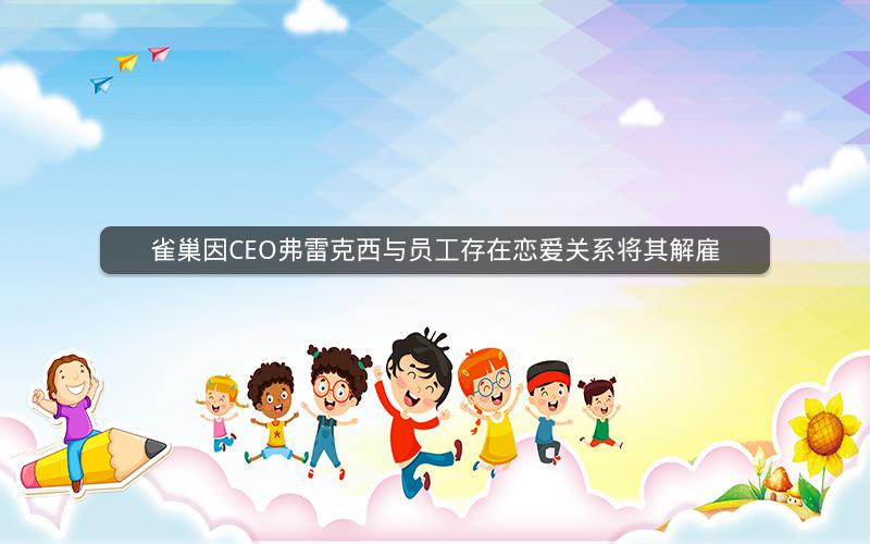 雀巢因CEO弗雷克西与员工存在恋爱关系将其解雇