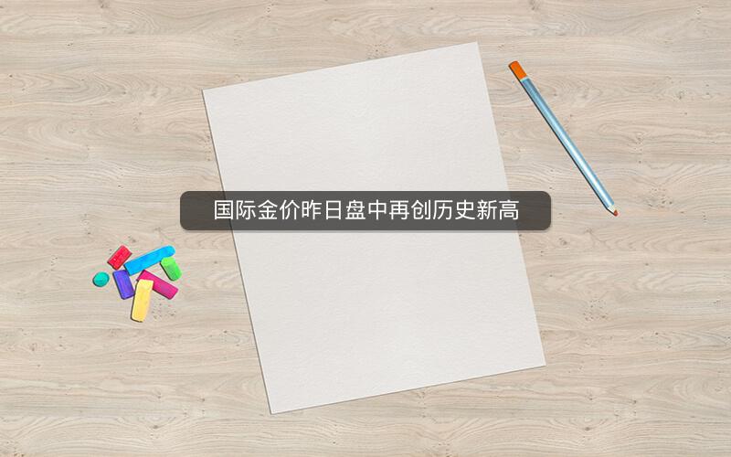 国际金价昨日盘中再创历史新高