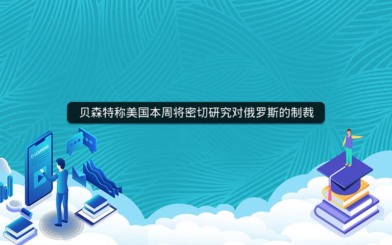 贝森特称美国本周将密切研究对俄罗斯的制裁