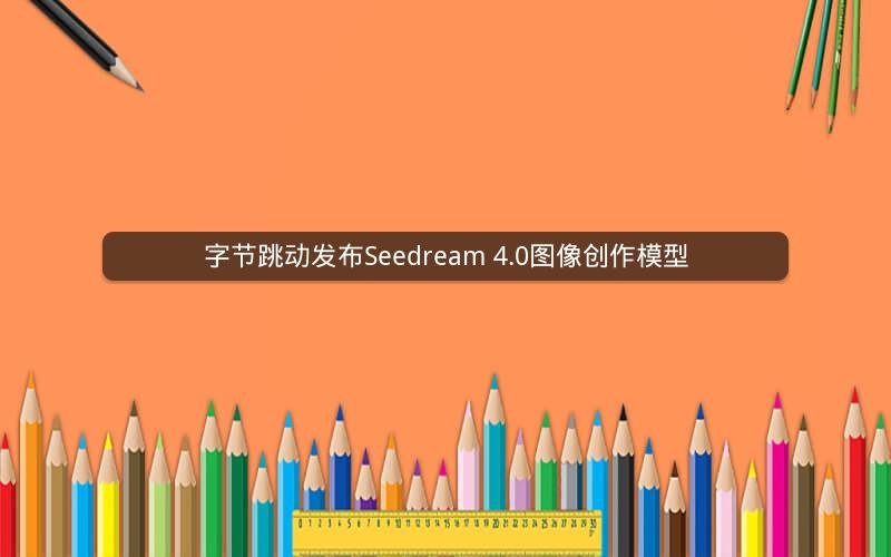 字节跳动发布Seedream 4.0图像创作模型