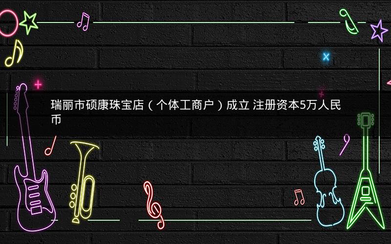 瑞丽市硕康珠宝店（个体工商户）成立 注册资本5万人民币