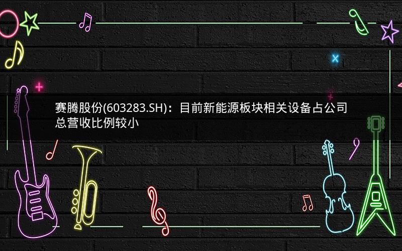 赛腾股份(603283.SH)：目前新能源板块相关设备占公司总营收比例较小