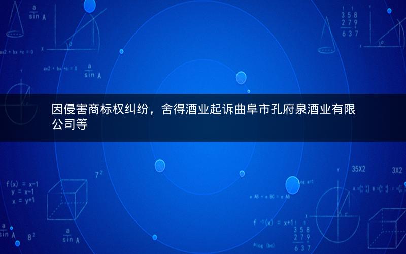 因侵害商标权纠纷，舍得酒业起诉曲阜市孔府泉酒业有限公司等